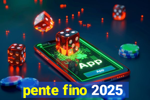 pente fino 2025